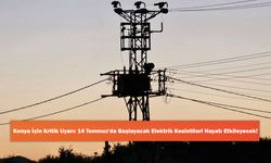 Konya İçin Kritik Uyarı: 14 Temmuz'da Başlayacak Elektrik Kesintileri Hayatı Etkileyecek!