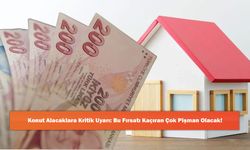 Konut Alacaklara Kritik Uyarı: Bu Fırsatı Kaçıran Çok Pişman Olacak!