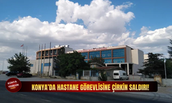 Konya’da hastane görevlisine çirkin saldırı!