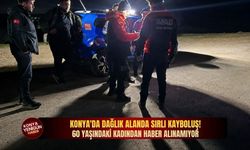 Konya'da dağlık alanda sır kalan kayboluş! 60 yaşındaki kadından haber alınamıyor