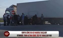 Konya güne bu acı haberle başladı! Otomobil tırın altına girdi, ölü ve yaralılar var
