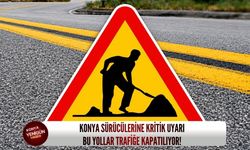 Konya sürücülerine kritik uyarı: Bu yollar trafiğe kapatılıyor!