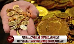 Altın alacaklar ve satacaklar dikkat! Konya’da haftanın son kapanış rakamları nasıl?