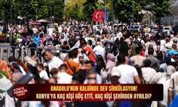 Anadolu'nun kalbinde dev sirkülasyon! Konya’ya kaç kişi göç etti, kaç kişi şehirden ayrıldı?