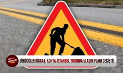 Sürücüler dikkat: Konya-İstanbul yolunda ulaşım planı değişti!