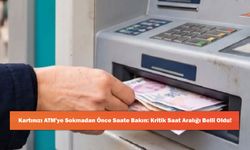 Kartınızı ATM'ye Sokmadan Önce Saate Bakın: Kritik Saat Aralığı Belli Oldu!