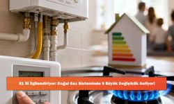 81 İli İlgilendiriyor: Doğal Gaz Sisteminde 5 Büyük Değişiklik Geliyor!