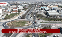 Konyalı sürücüler dikkat! Bu tarihler arasında çalışma başlatılıyor...
