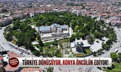 Türkiye dönüşüyor, Konya öncülük ediyor!