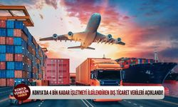 Konya’da 4 bin kadar işletmeyi ilgilendiren dış ticaret verileri açıklandı!