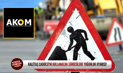 Kaletaş Caddesi'ni kullanacak sürücülere yoğunluk uyarısı!