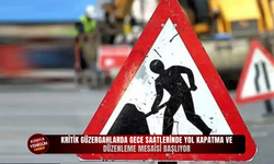 Kritik güzergahlarda gece saatlerinde yol kapatma ve düzenleme mesaisi başlıyor