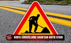 Konya sürücülerine AKOM'dan kritik uyarı!