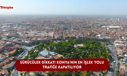 Sürücüler dikkat! Konya’nın en işlek yolu trafiğe kapatılıyor