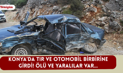 Konya’da tır ve otomobil birbirine girdi! Ölü ve yaralılar var…