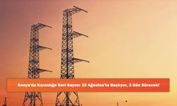 Konya'da Karanlığa Geri Sayım: 10 Ağustos'ta Başlıyor, 3 Gün Sürecek!