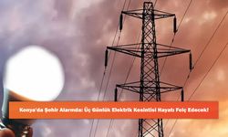 Konya'da Şehir Alarmda: Üç Günlük Elektrik Kesintisi Hayatı Felç Edecek!
