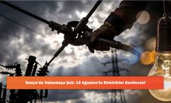 Konya'da Vatandaşa Şok: 13 Ağustos'ta Elektrikler Kesilecek!