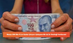 Maaşı 250 Bin TL'ye Kadar Çıkıyor: Çalışana Bir de Ev Desteği Verilecek!