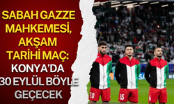 Sabah Gazze Mahkemesi, akşam tarihi maç: Konya’da 30 Eylül böyle geçecek