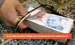 Ev Ve Araba Alacaklara Müjde: Kamu Bankalarından Faiz İndirimi Kararı!