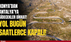 Konya’dan Antalya’ya gidecekler dikkat! Yol bugün saatlerce kapalı!