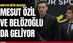 Konya'da büyük buluşma! Mesut Özil ve Belözoğlu da geliyor