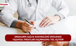 Erkeklerin sağlık kontrolünü ertelemesi yaşamsal fırsatları kaçırmasına yol açıyor!