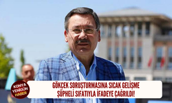 Gökçek soruşturmasına sıcak gelişme: Şüpheli sıfatıyla ifadeye çağrıldı!
