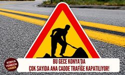 Bu gece Konya’da çok sayıda ana cadde trafiğe kapatılıyor!
