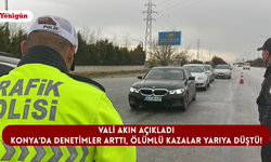 Vali Akın açıkladı: Konya’da denetimler arttı, ölümlü kazalar yarıya düştü!