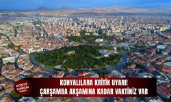 Konyalılara kritik uyarı: Çarşamba akşamına kadar vaktiniz var!