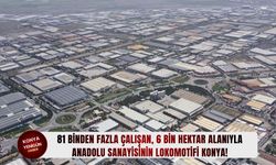 81 binden fazla çalışan, 6 bin hektar alanıyla Anadolu sanayisinin lokomotifi Konya!