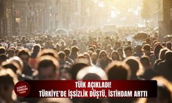 TÜİK açıkladı! Türkiye’de işsizlik düştü, istihdam arttı