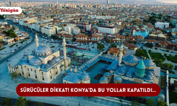 Sürücüler dikkat! Konya’da bu yollar kapatıldı…