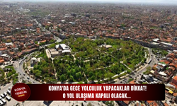 Konya'da gece yolculuk yapacaklar dikkat! O yol ulaşıma kapalı olacak…
