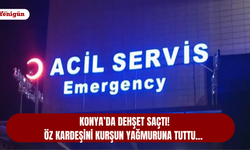 Konya’da dehşet saçtı! Öz kardeşini kurşun yağmuruna tuttu…