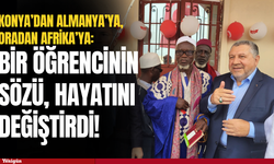 Bir öğrencinin sözü hayatını değiştirdi: Konya’dan Almanya’ya, oradan Afrika’ya!