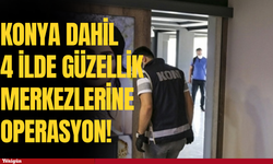 Konya dahil 4 ilde güzellik merkezlerine operasyon!