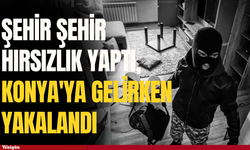 Şehir şehir hırsızlık yaptı, Konya'ya gelirken yakalandı