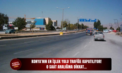 Konya’nın en işlek yolu trafiğe kapatılıyor! O saat aralığına dikkat…