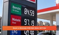 Benzin ve Motorinde Kritik Eşik: Gözler 100 TL’de!