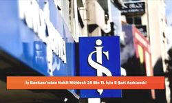 İş Bankası’ndan Nakit Müjdesi: 25 Bin TL İçin 5 Şart Açıklandı!
