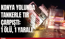 Konya Yolunda tankerle TIR çarpıştı: 1 ölü, 1 yaralı!