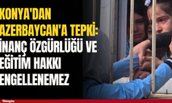 Konya'dan Azerbaycan'a tepki: İnanç özgürlüğü ve eğitim hakkı engellenemez