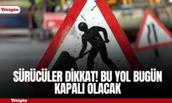 Sürücüler dikkat! Bu yol bugün kapalı olacak