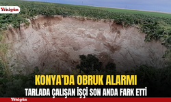 Konya'da dev obruk alarmı: Tarlada çalışan işçi son anda fark etti