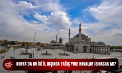 Konya’da bu iki il dışında yağış yok! Havalar ısınacak mı?