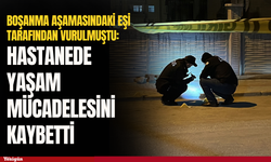 Boşanma aşamasındaki eşi tarafından vurulan kadın hayatını kaybetti