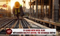 Müteahhidin maliyeti artıyor, yük vatandaşa biniyor